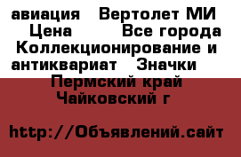 1.1) авиация : Вертолет МИ 8 › Цена ­ 49 - Все города Коллекционирование и антиквариат » Значки   . Пермский край,Чайковский г.